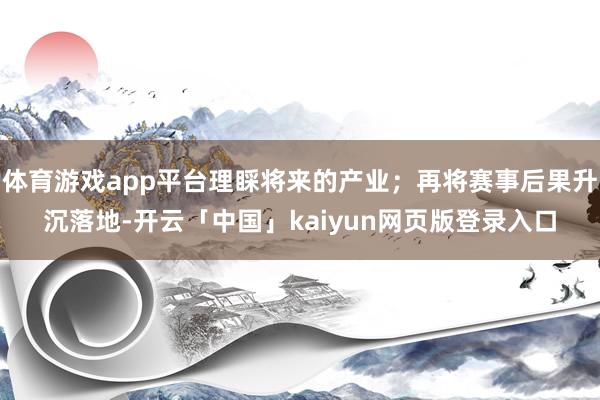 体育游戏app平台理睬将来的产业；再将赛事后果升沉落地-开云「中国」kaiyun网页版登录入口