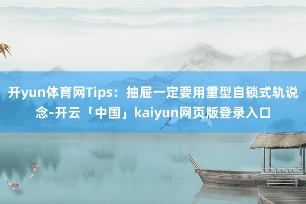 开yun体育网Tips：抽屉一定要用重型自锁式轨说念-开云「中国」kaiyun网页版登录入口