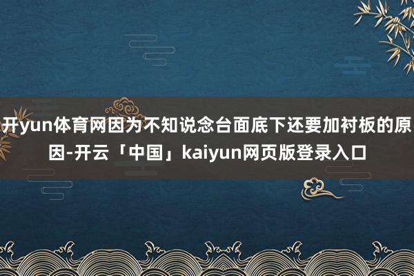 开yun体育网因为不知说念台面底下还要加衬板的原因-开云「中国」kaiyun网页版登录入口