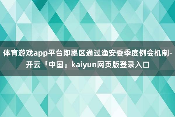 体育游戏app平台即墨区通过渔安委季度例会机制-开云「中国」kaiyun网页版登录入口