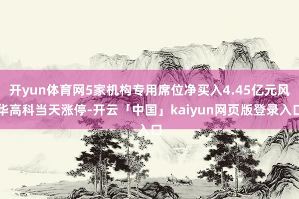 开yun体育网5家机构专用席位净买入4.45亿元风华高科当天涨停-开云「中国」kaiyun网页版登录入口