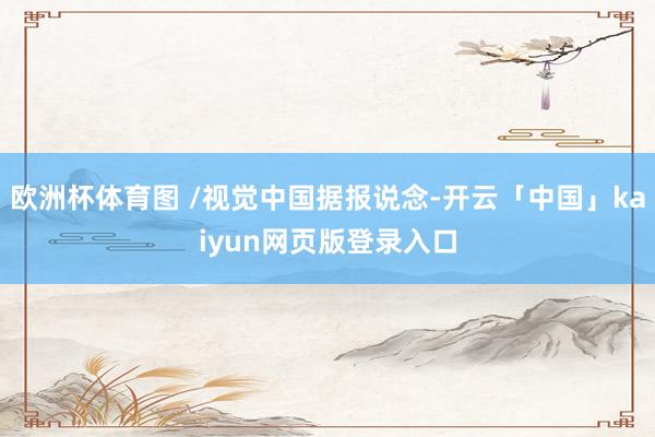 欧洲杯体育图 /视觉中国据报说念-开云「中国」kaiyun网页版登录入口