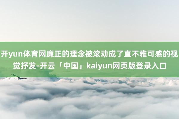 开yun体育网廉正的理念被滚动成了直不雅可感的视觉抒发-开云「中国」kaiyun网页版登录入口