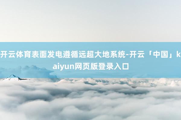 开云体育表面发电遵循远超大地系统-开云「中国」kaiyun网页版登录入口