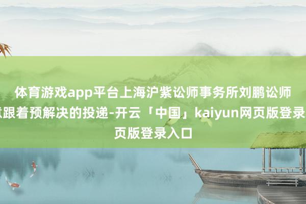体育游戏app平台　　上海沪紫讼师事务所刘鹏讼师示意跟着预解决的投递-开云「中国」kaiyun网页版登录入口