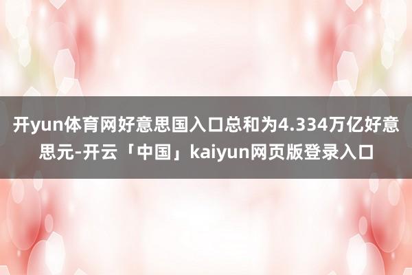 开yun体育网好意思国入口总和为4.334万亿好意思元-开云「中国」kaiyun网页版登录入口