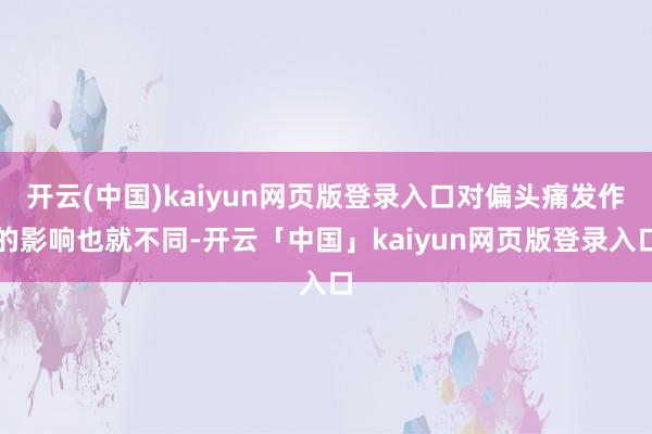 开云(中国)kaiyun网页版登录入口对偏头痛发作的影响也就不同-开云「中国」kaiyun网页版登录入口